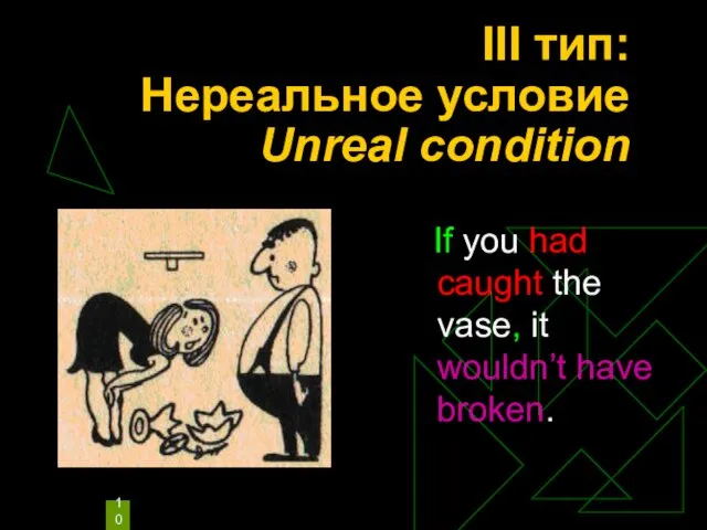 III тип: Нереальное условие Unreal condition If you had caught the vase, it wouldn’t have broken.