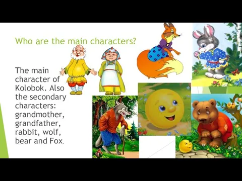 Who are the main characters? The main character of Kolobok. Also