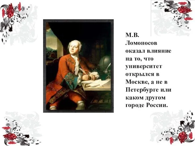 М.В. Ломоносов оказал влияние на то, что университет открылся в Москве,