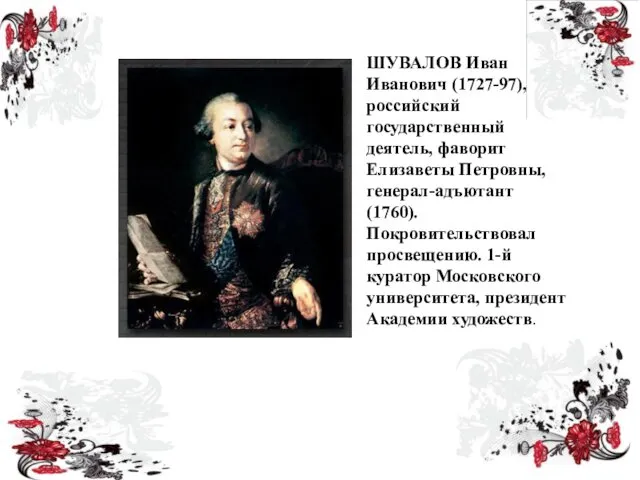 ШУВАЛОВ Иван Иванович (1727-97), российский государственный деятель, фаворит Елизаветы Петровны, генерал-адъютант