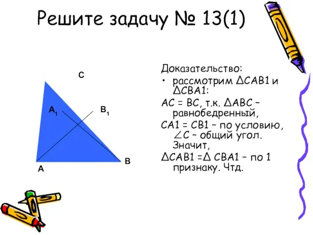 Решите задачу № 13(1) Доказательство: рассмотрим ΔСАВ1 и ΔСВА1: АС =