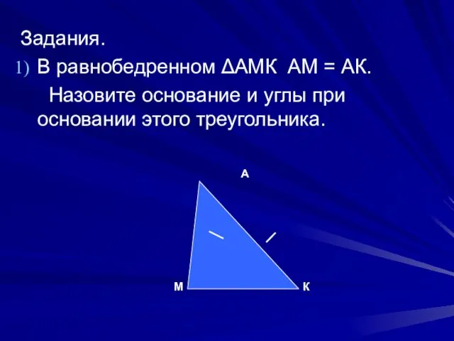 Задания. В равнобедренном ΔАМК АМ = АК. Назовите основание и углы