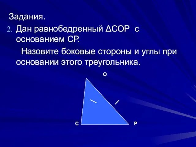 Задания. Дан равнобедренный ΔСОР с основанием СР. Назовите боковые стороны и