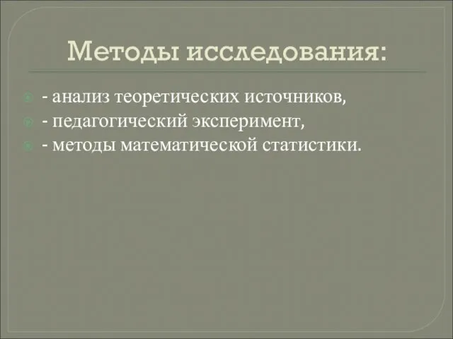 Методы исследования: - анализ теоретических источников, - педагогический эксперимент, - методы математической статистики.