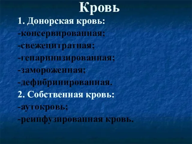 Кровь 1. Донорская кровь: -консервированная; -свежецитратная; -гепаринизированная; -замороженная; -дефибринированная. 2. Собственная кровь: -аутокровь; -реинфузированная кровь.