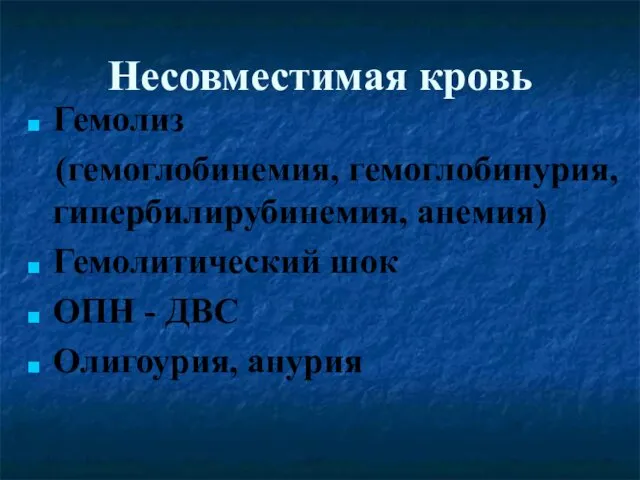 Несовместимая кровь Гемолиз (гемоглобинемия, гемоглобинурия, гипербилирубинемия, анемия) Гемолитический шок ОПН - ДВС Олигоурия, анурия