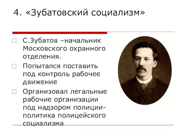 4. «Зубатовский социализм» С.Зубатов –начальник Московского охранного отделения. Попытался поставить под