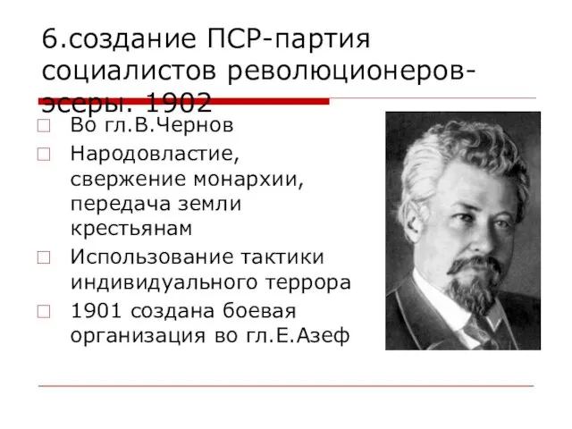 6.создание ПСР-партия социалистов революционеров-эсеры. 1902 Во гл.В.Чернов Народовластие, свержение монархии, передача