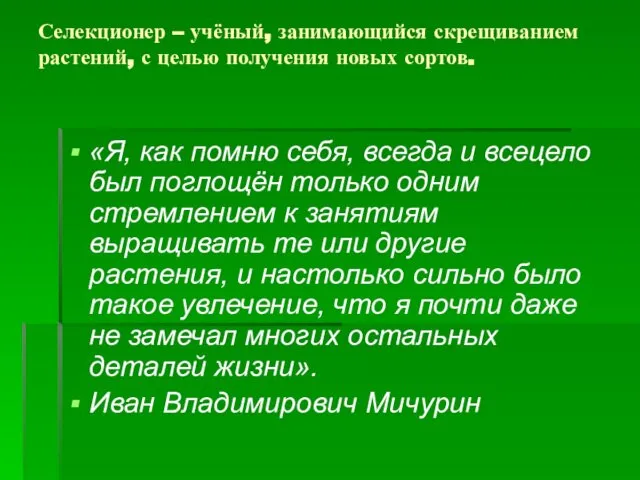 Селекционер – учёный, занимающийся скрещиванием растений, с целью получения новых сортов.