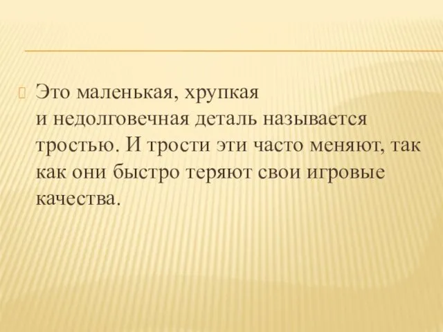 Это маленькая, хрупкая и недолговечная деталь называется тростью. И трости эти