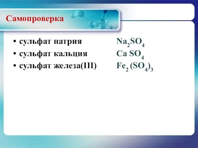 сульфат натрия сульфат кальция сульфат железа(III) Na2SO4 Са SO4 Fе2 (SO4)3 Самопроверка