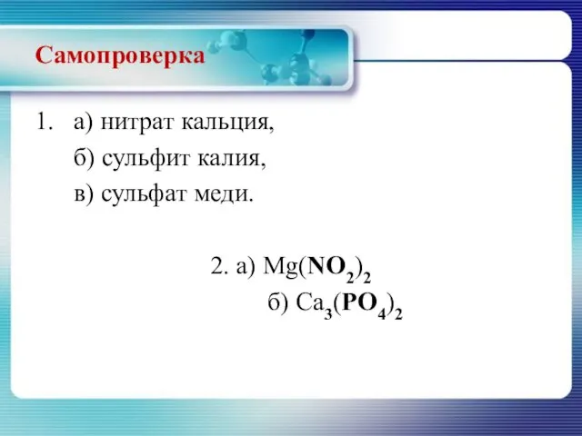 Самопроверка 1. а) нитрат кальция, б) сульфит калия, в) сульфат меди. 2. а) Mg(NO2)2 б) Ca3(РO4)2