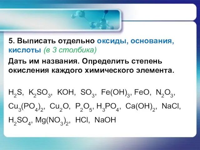 5. Выписать отдельно оксиды, основания, кислоты (в 3 столбика) Дать им