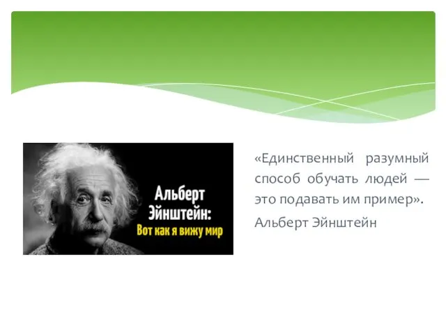 «Единственный разумный способ обучать людей — это подавать им пример». Альберт Эйнштейн