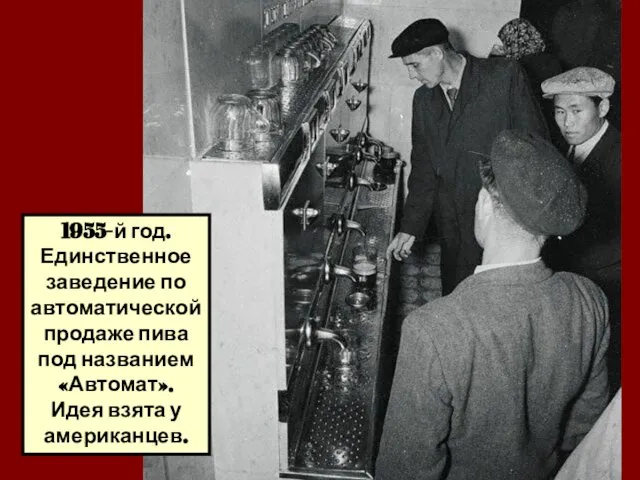 1955-й год. Единственное заведение по автоматической продаже пива под названием «Автомат». Идея взята у американцев.