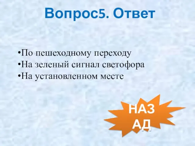 Вопрос5. Ответ НАЗАД По пешеходному переходу На зеленый сигнал светофора На установленном месте