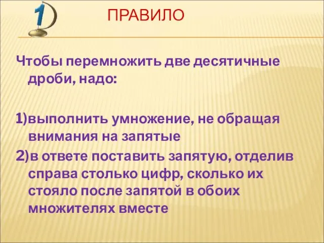 ПРАВИЛО Чтобы перемножить две десятичные дроби, надо: 1)выполнить умножение, не обращая