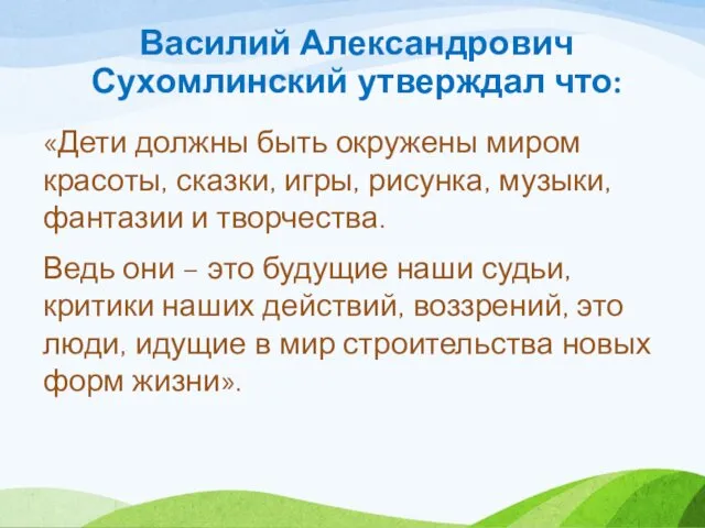 Василий Александрович Сухомлинский утверждал что: «Дети должны быть окружены миром красоты,