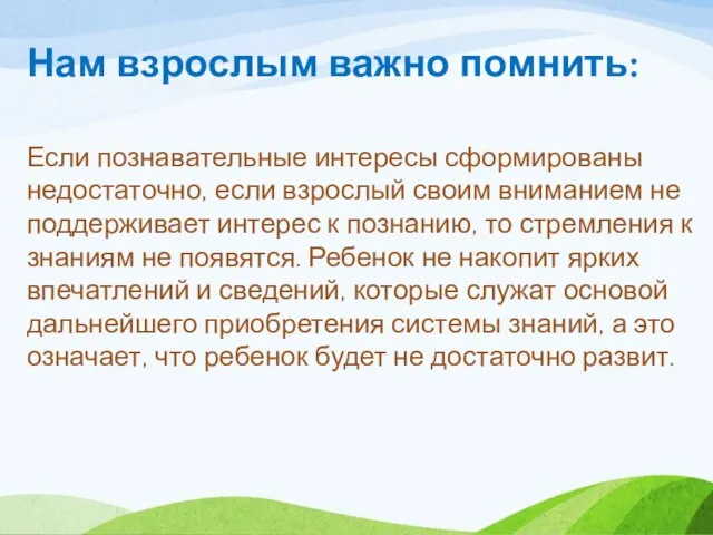 Нам взрослым важно помнить: Если познавательные интересы сформированы недостаточно, если взрослый