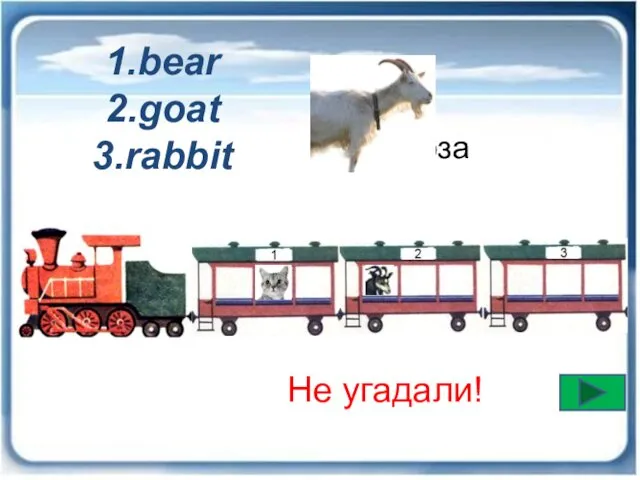 коза Не угадали! 1.bear 2.goat 3.rabbit