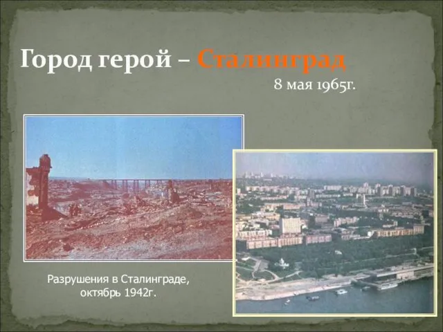 8 мая 1965г. Город герой – Сталинград Разрушения в Сталинграде, октябрь 1942г.
