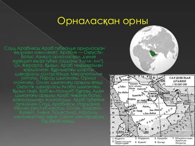 Орналасқан орны Сауд Арабиясы Араб түбегінде орналасқан ең үлкен мемлекет. Арабия