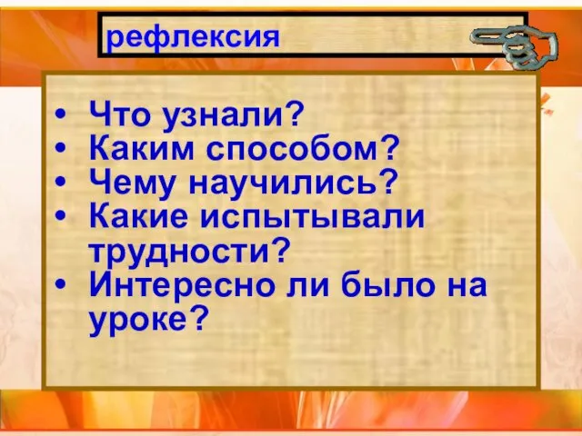 рефлексия Что узнали? Каким способом? Чему научились? Какие испытывали трудности? Интересно ли было на уроке?