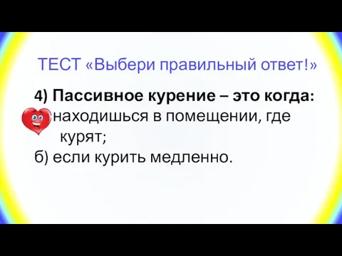 ТЕСТ «Выбери правильный ответ!» 4) Пассивное курение – это когда: а)