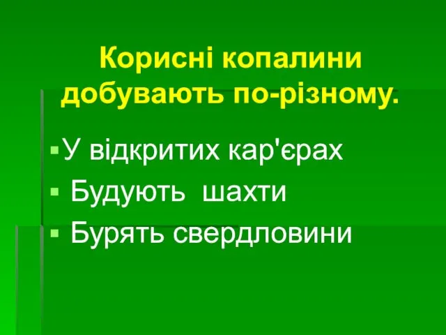 Корисні копалини добувають по-різному. У відкритих кар'єрах Будують шахти Бурять свердловини