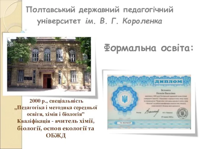 Формальна освіта: 2000 р., спеціальність „Педагогіка і методика середньої освіти, хімія