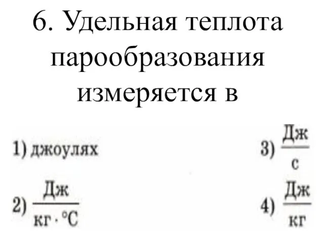 6. Удельная теплота парообразования измеряется в