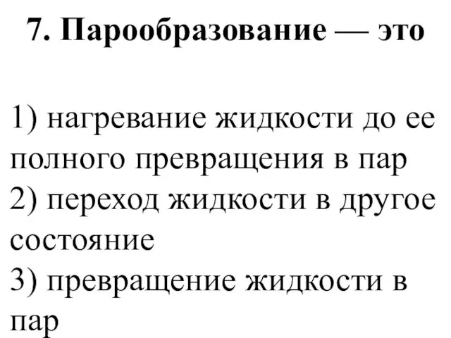 7. Парообразование — это 1) нагревание жидкости до ее полного превращения