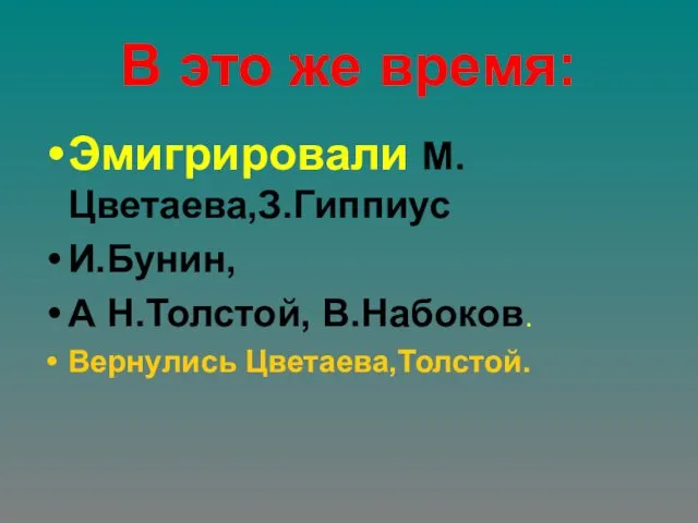 В это же время: Эмигрировали М.Цветаева,З.Гиппиус И.Бунин, А Н.Толстой, В.Набоков. Вернулись Цветаева,Толстой.