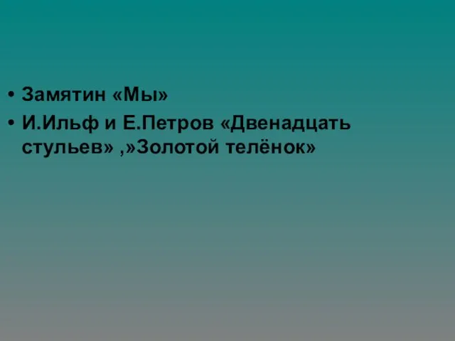 Замятин «Мы» И.Ильф и Е.Петров «Двенадцать стульев» ,»Золотой телёнок»