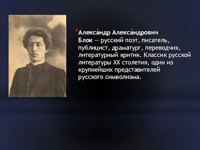 Алекса́ндр Алекса́ндрович Блок — русский поэт, писатель, публицист, драматург, переводчик, литературный