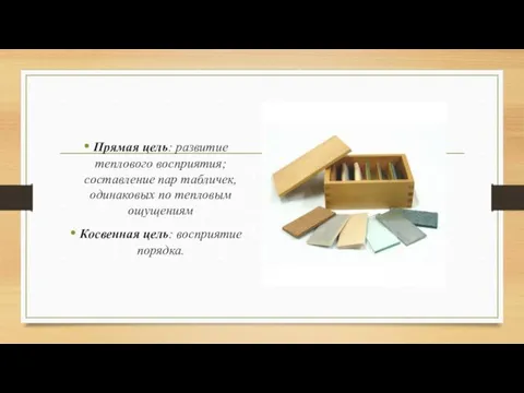 Прямая цель: развитие теплового восприятия; составление пар табличек, одинаковых по тепловым ощущениям Косвенная цель: восприятие порядка.