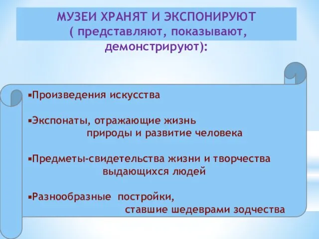 МУЗЕИ ХРАНЯТ И ЭКСПОНИРУЮТ ( представляют, показывают, демонстрируют):