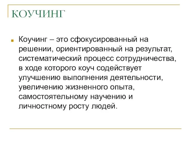 КОУЧИНГ Коучинг – это сфокусированный на решении, ориентированный на результат, систематический