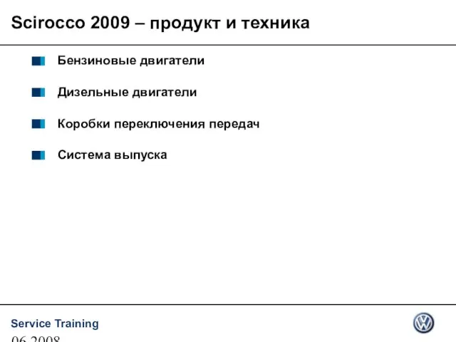 06.2008 Бензиновые двигатели Дизельные двигатели Коробки переключения передач Система выпуска Scirocco 2009 – продукт и техника