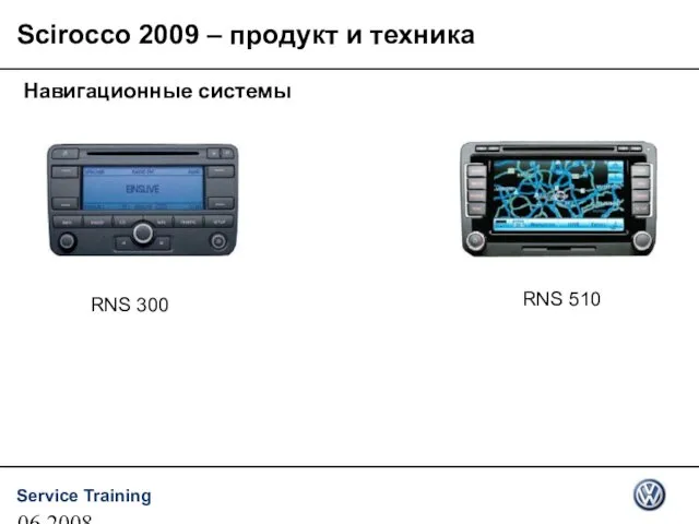 06.2008 Навигационные системы RNS 510 RNS 300 Scirocco 2009 – продукт и техника