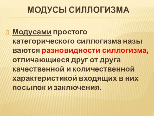 МОДУСЫ СИЛЛОГИЗМА Модусами простого категорического силлогизма назы­ваются разновидности силлогизма, отличающиеся друг