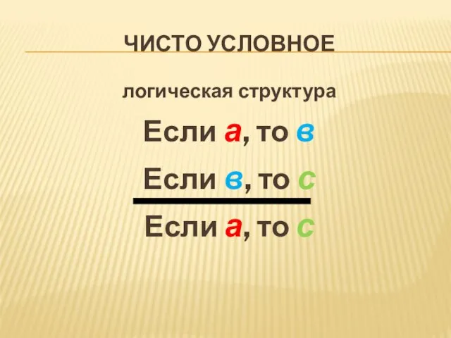 ЧИСТО УСЛОВНОЕ логическая стру­ктура Если а, то в Если в, то с Если а, то с