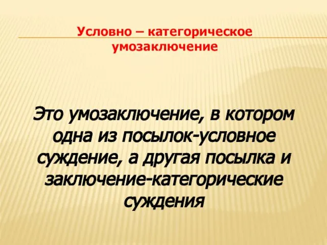 Условно – категорическое умозаключение Это умозаключение, в котором одна из посылок-условное