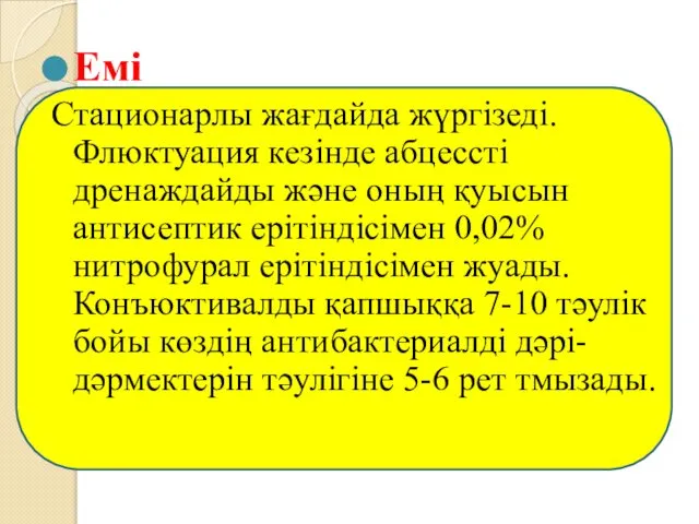 Емі Стационарлы жағдайда жүргізеді.Флюктуация кезінде абцессті дренаждайды және оның қуысын антисептик