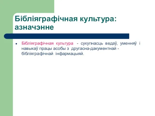 Бібліяграфічная культура:азначэнне Бібліяграфічная культура - сукупнасць ведаў, уменняў і навыкаў працы