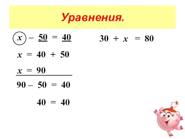 Уравнения. х – 50 = 40 х = 40 + 50