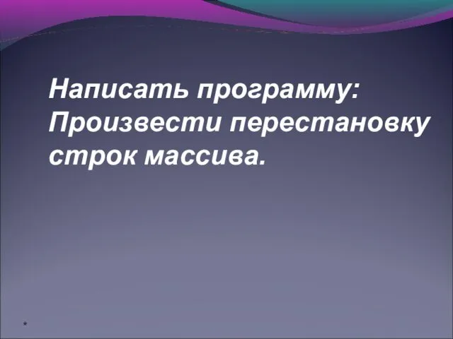 * Написать программу: Произвести перестановку строк массива.