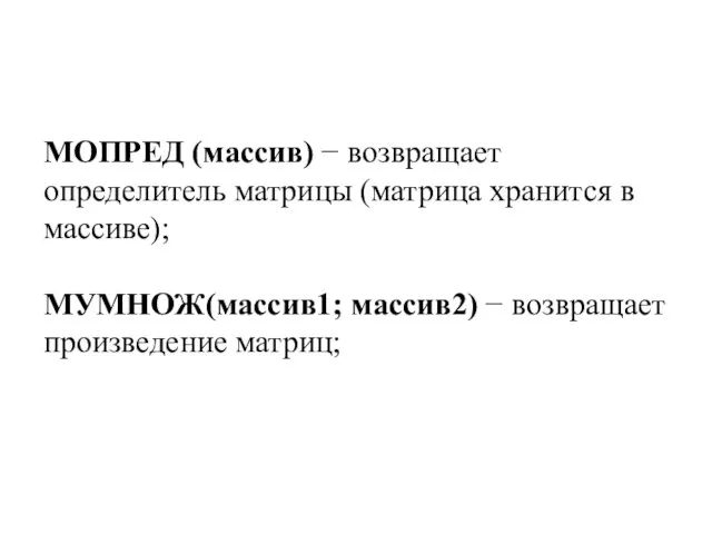 МОПРЕД (массив) − возвращает определитель матрицы (матрица хранится в массиве); МУМНОЖ(массив1; массив2) − возвращает произведение матриц;