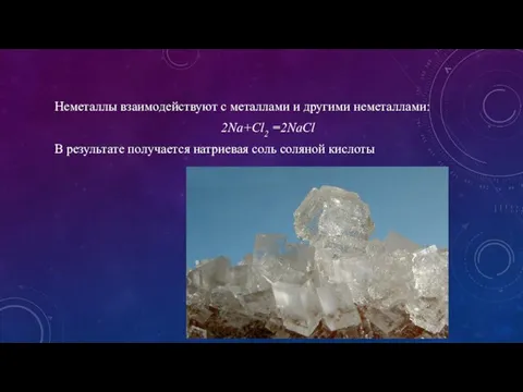 Неметаллы взаимодействуют с металлами и другими неметаллами: 2Na+Cl2 =2NaCl В результате получается натриевая соль соляной кислоты