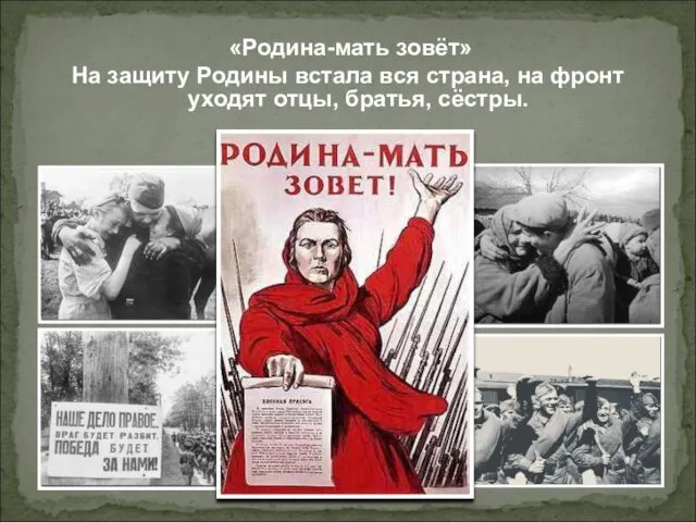 «Родина-мать зовёт» На защиту Родины встала вся страна, на фронт уходят отцы, братья, сёстры.